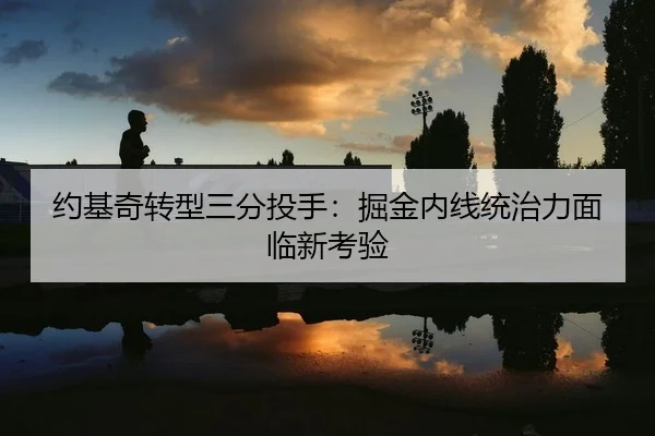 约基奇转型三分投手：掘金内线统治力面临新考验